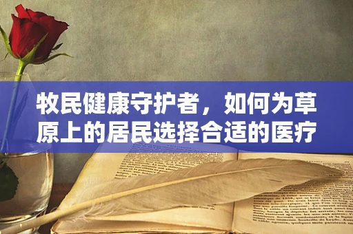 牧民健康守护者，如何为草原上的居民选择合适的医疗设备？