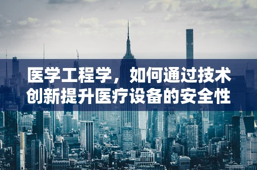 医学工程学，如何通过技术创新提升医疗设备的安全性与效率？