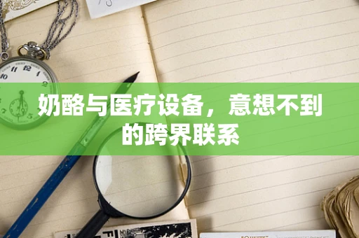 奶酪与医疗设备，意想不到的跨界联系