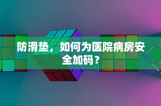 防滑垫，如何为医院病房安全加码？
