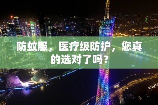 防蚊服，医疗级防护，您真的选对了吗？