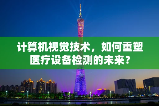 计算机视觉技术，如何重塑医疗设备检测的未来？
