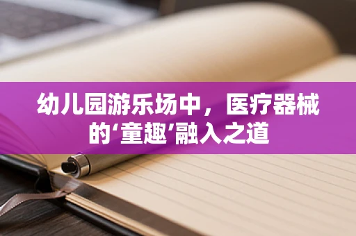 幼儿园游乐场中，医疗器械的‘童趣’融入之道