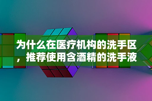 为什么在医疗机构的洗手区，推荐使用含酒精的洗手液？