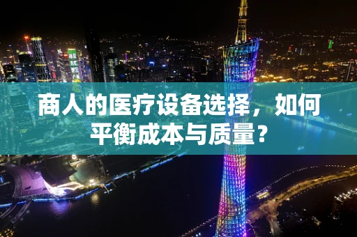 商人的医疗设备选择，如何平衡成本与质量？