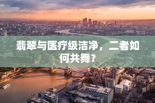 翡翠与医疗级洁净，二者如何共舞？