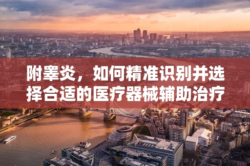 附睾炎，如何精准识别并选择合适的医疗器械辅助治疗？