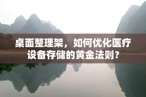桌面整理架，如何优化医疗设备存储的黄金法则？