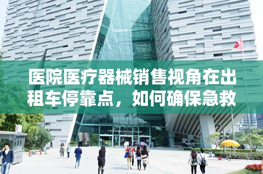 医院医疗器械销售视角在出租车停靠点，如何确保急救设备快速取用？