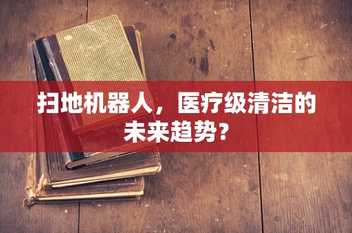 扫地机器人，医疗级清洁的未来趋势？