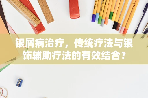 银屑病治疗，传统疗法与银饰辅助疗法的有效结合？