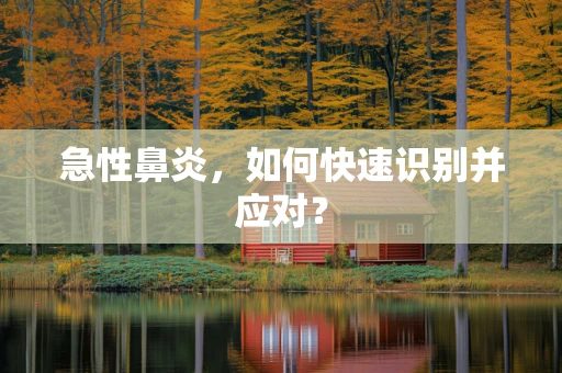 急性鼻炎，如何快速识别并应对？