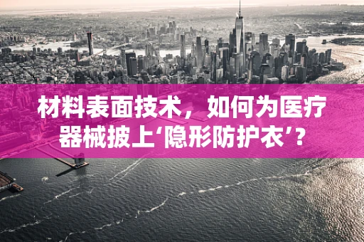 材料表面技术，如何为医疗器械披上‘隐形防护衣’？