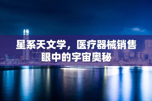 星系天文学，医疗器械销售眼中的宇宙奥秘
