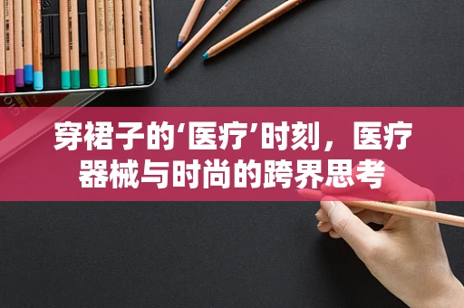穿裙子的‘医疗’时刻，医疗器械与时尚的跨界思考