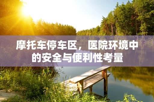 摩托车停车区，医院环境中的安全与便利性考量