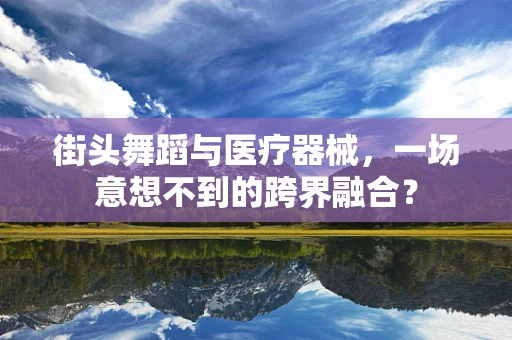 街头舞蹈与医疗器械，一场意想不到的跨界融合？