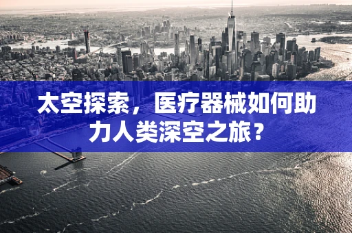 太空探索，医疗器械如何助力人类深空之旅？