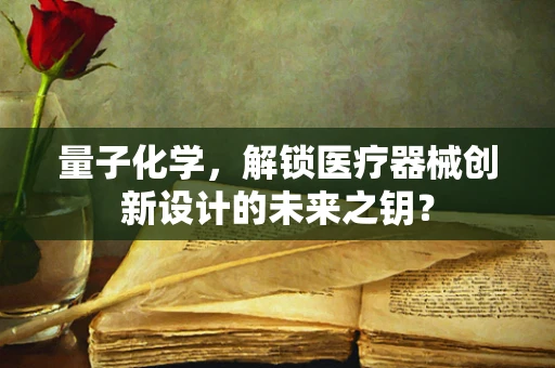 量子化学，解锁医疗器械创新设计的未来之钥？