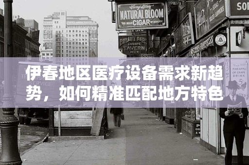 伊春地区医疗设备需求新趋势，如何精准匹配地方特色？