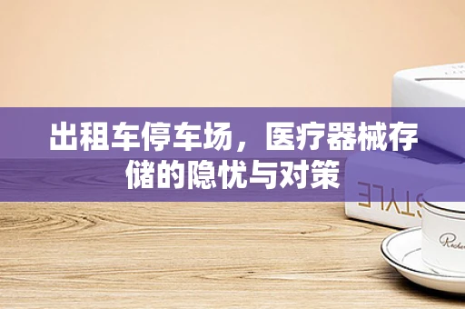 出租车停车场，医疗器械存储的隐忧与对策