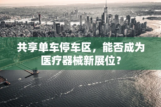 共享单车停车区，能否成为医疗器械新展位？