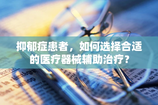 抑郁症患者，如何选择合适的医疗器械辅助治疗？