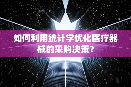 如何利用统计学优化医疗器械的采购决策？