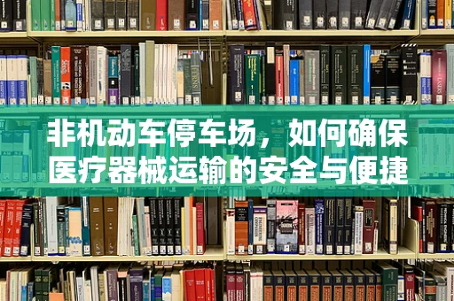 非机动车停车场，如何确保医疗器械运输的安全与便捷？