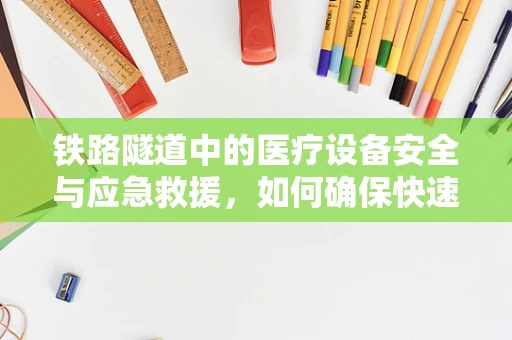 铁路隧道中的医疗设备安全与应急救援，如何确保快速响应？