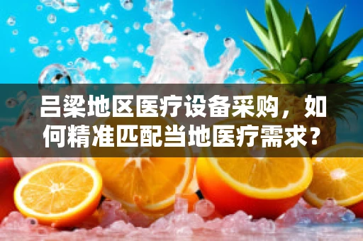 吕梁地区医疗设备采购，如何精准匹配当地医疗需求？