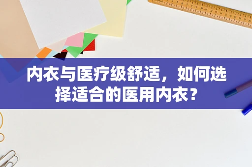 内衣与医疗级舒适，如何选择适合的医用内衣？