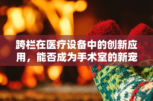跨栏在医疗设备中的创新应用，能否成为手术室的新宠？