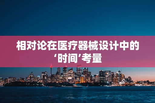 相对论在医疗器械设计中的‘时间’考量