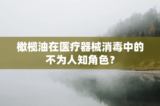 橄榄油在医疗器械消毒中的不为人知角色？