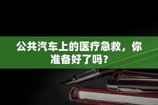 公共汽车上的医疗急救，你准备好了吗？