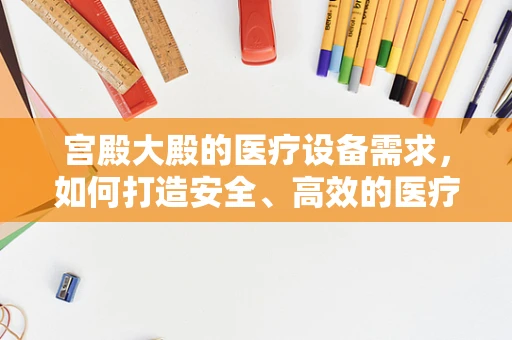 宫殿大殿的医疗设备需求，如何打造安全、高效的医疗环境？