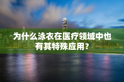 为什么泳衣在医疗领域中也有其特殊应用？