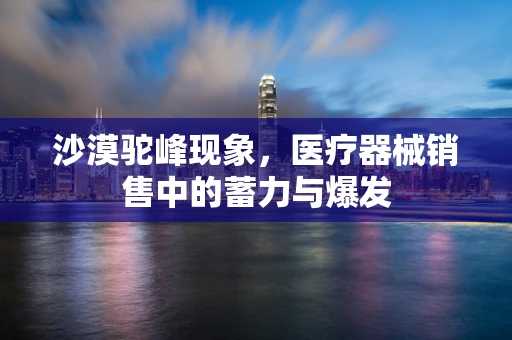 沙漠驼峰现象，医疗器械销售中的蓄力与爆发