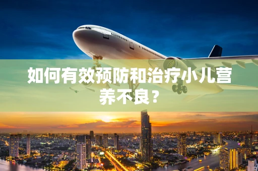 如何有效预防和治疗小儿营养不良？