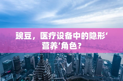 豌豆，医疗设备中的隐形‘营养’角色？