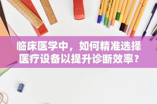临床医学中，如何精准选择医疗设备以提升诊断效率？