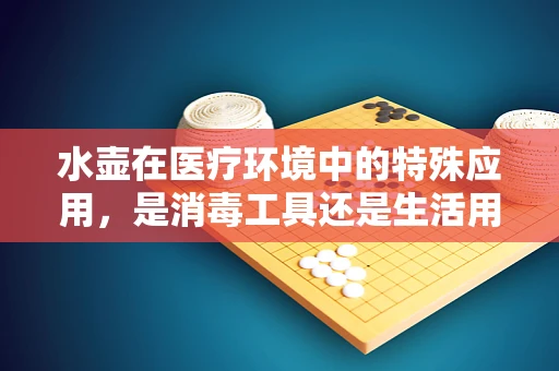 水壶在医疗环境中的特殊应用，是消毒工具还是生活用品？