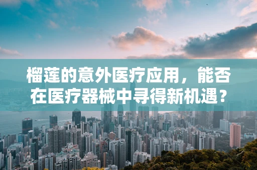 榴莲的意外医疗应用，能否在医疗器械中寻得新机遇？
