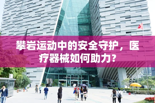 攀岩运动中的安全守护，医疗器械如何助力？