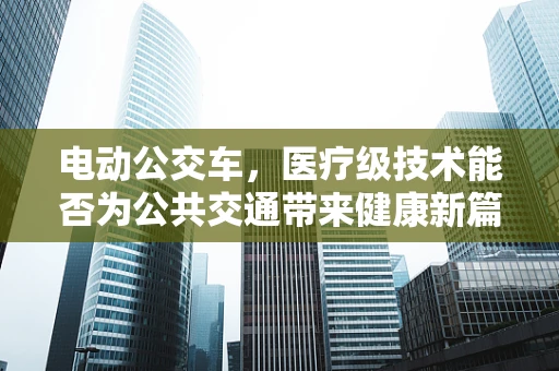 电动公交车，医疗级技术能否为公共交通带来健康新篇章？