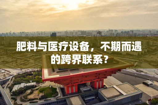 肥料与医疗设备，不期而遇的跨界联系？