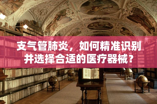 支气管肺炎，如何精准识别并选择合适的医疗器械？