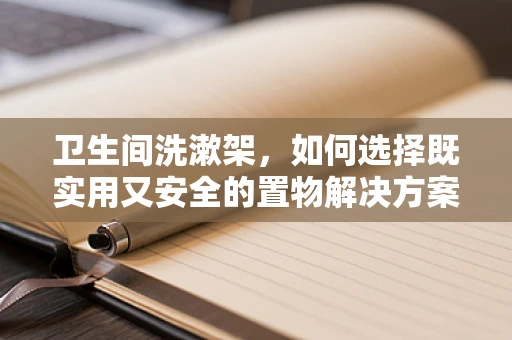 卫生间洗漱架，如何选择既实用又安全的置物解决方案？
