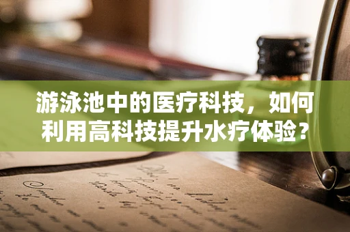 游泳池中的医疗科技，如何利用高科技提升水疗体验？